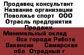 Продавец-консультант › Название организации ­ Поволжье-спорт, ООО › Отрасль предприятия ­ Продажи › Минимальный оклад ­ 40 000 - Все города Работа » Вакансии   . Самарская обл.,Отрадный г.